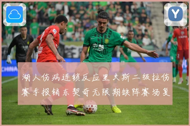 湖人伤病连锁反应里夫斯二级拉伤赛季报销东契奇无限期缺阵赛场复盘：最新赛事动态与深度分析