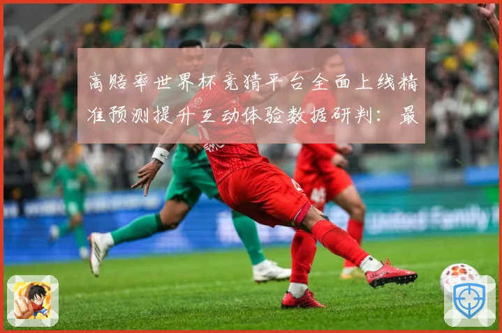 高赔率世界杯竞猜平台全面上线精准预测提升互动体验数据研判：最新赛事动态与深度分析