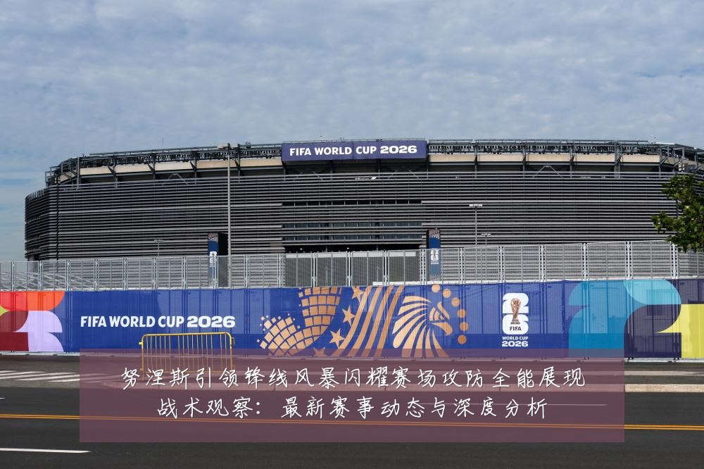 努涅斯引领锋线风暴闪耀赛场攻防全能展现战术观察:最新赛事动态与深度分析