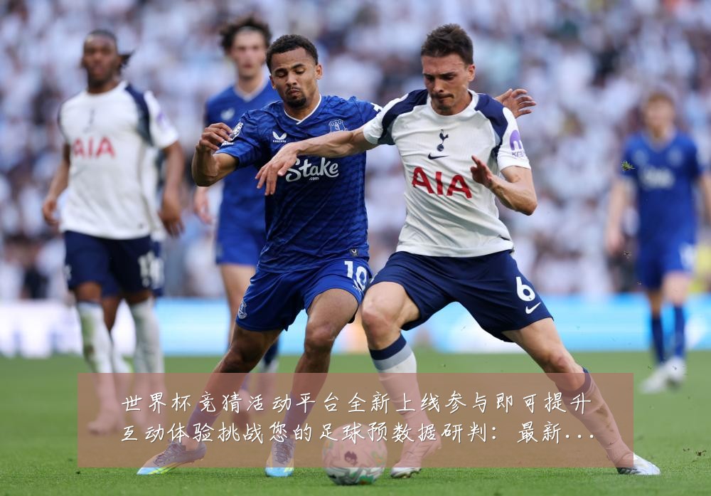 世界杯竞猜活动平台全新上线参与即可提升互动体验挑战您的足球预数据研判:最新赛事动态与深度分析