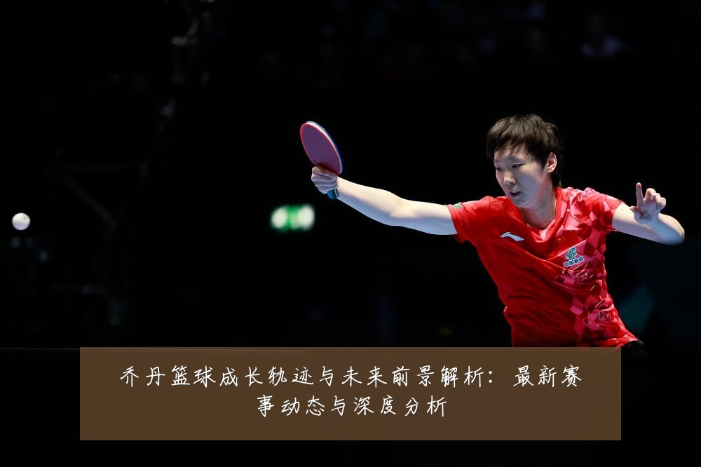 乔丹篮球成长轨迹与未来前景解析:最新赛事动态与深度分析